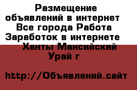 «Размещение объявлений в интернет» - Все города Работа » Заработок в интернете   . Ханты-Мансийский,Урай г.